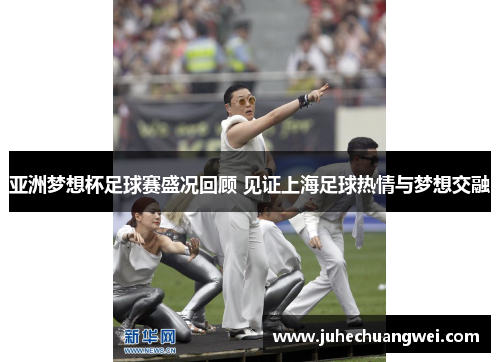 亚洲梦想杯足球赛盛况回顾 见证上海足球热情与梦想交融