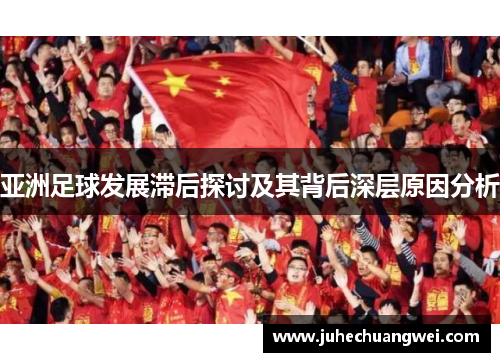 亚洲足球发展滞后探讨及其背后深层原因分析