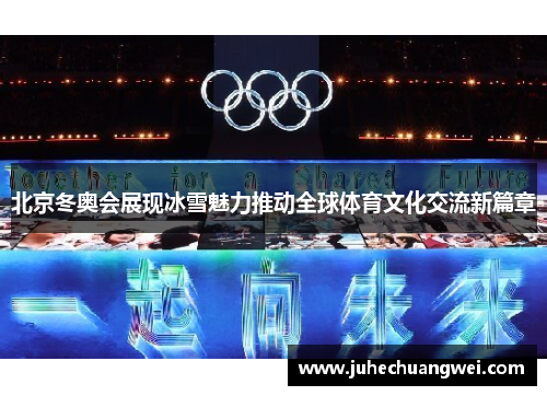 北京冬奥会展现冰雪魅力推动全球体育文化交流新篇章