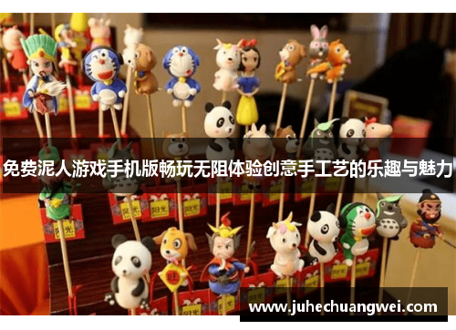 免费泥人游戏手机版畅玩无阻体验创意手工艺的乐趣与魅力