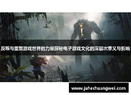 反叛与重塑游戏世界的力量探秘电子游戏文化的深层次意义与影响